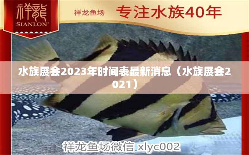 水族展会2023年时间表最新消息（水族展会2021） 水族展会