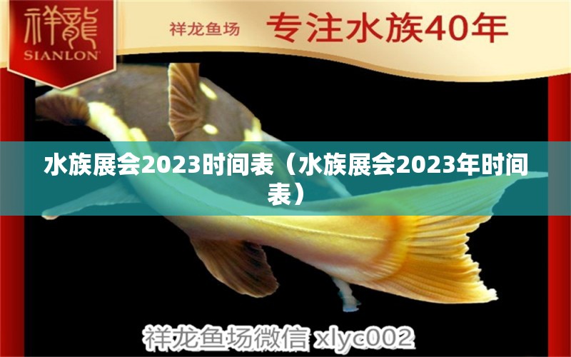 水族展会2023时间表（水族展会2023年时间表）
