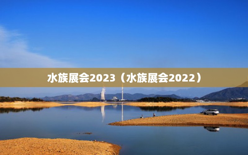 水族展会2023（水族展会2022） 水族展会