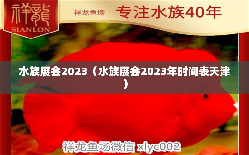 水族展会2023（水族展会2023年时间表天津）