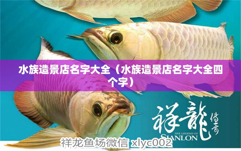 水族造景店名字大全（水族造景店名字大全四个字） 观赏鱼