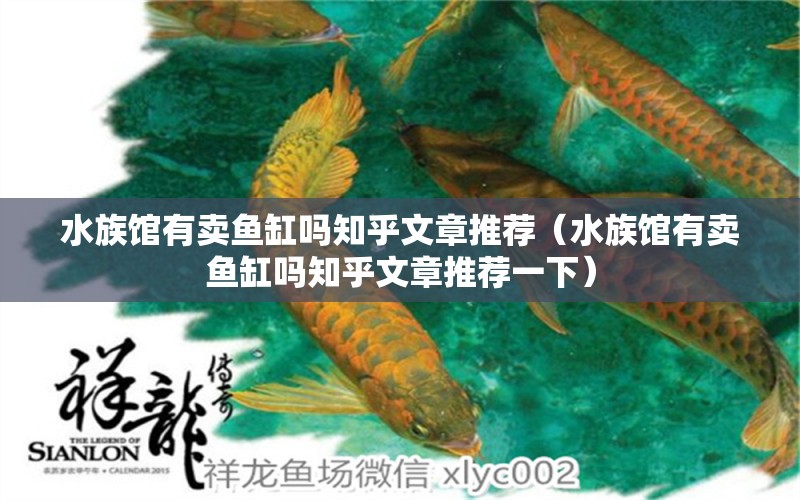 水族馆有卖鱼缸吗知乎文章推荐（水族馆有卖鱼缸吗知乎文章推荐一下） 飞凤鱼