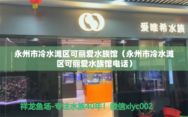 永州市冷水滩区可丽爱水族馆（永州市冷水滩区可丽爱水族馆电话） 全国水族馆企业名录