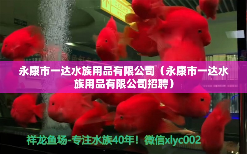 永康市一达水族用品有限公司（永康市一达水族用品有限公司招聘）