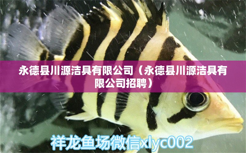 永德县川源洁具有限公司（永德县川源洁具有限公司招聘） 全国水族馆企业名录