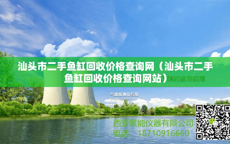 汕头市二手鱼缸回收价格查询网（汕头市二手鱼缸回收价格查询网站） 祥龙龙鱼鱼粮