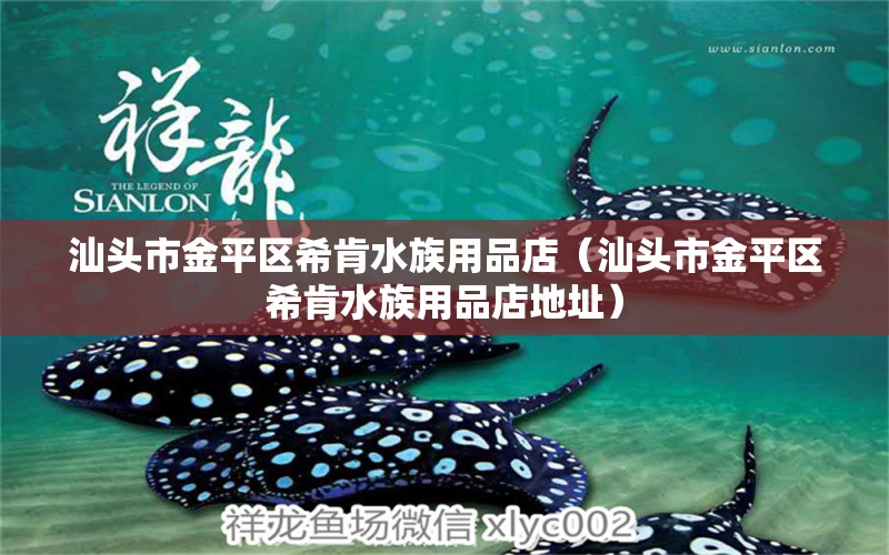 汕头市金平区希肯水族用品店（汕头市金平区希肯水族用品店地址） 水族用品