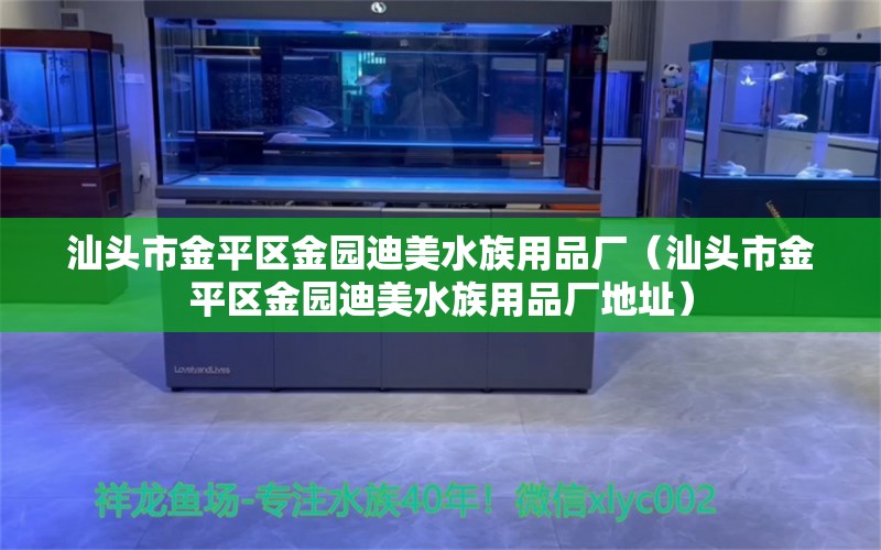 汕头市金平区金园迪美水族用品厂（汕头市金平区金园迪美水族用品厂地址）