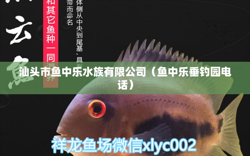 汕头市鱼中乐水族有限公司（鱼中乐垂钓园电话）