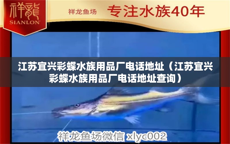 江苏宜兴彩蝶水族用品厂电话地址（江苏宜兴彩蝶水族用品厂电话地址查询）