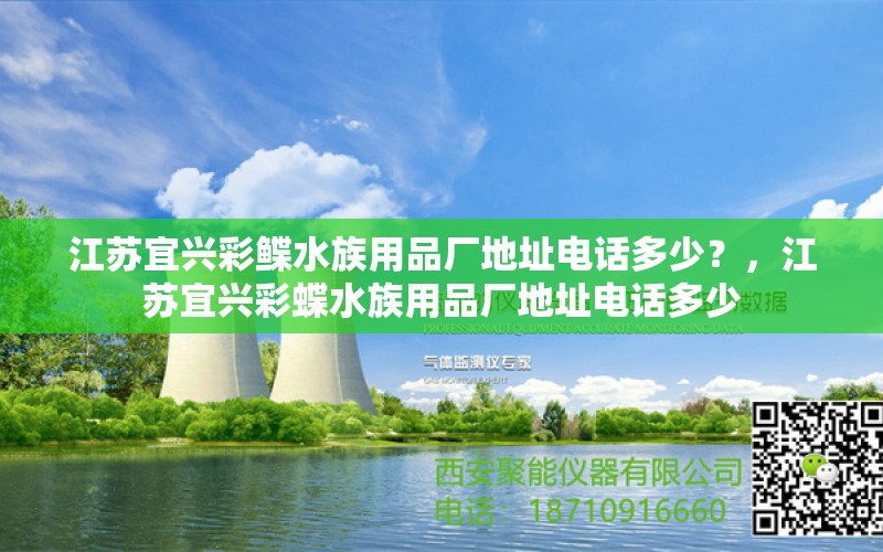 江苏宜兴彩鲽水族用品厂地址电话多少？，江苏宜兴彩蝶水族用品厂地址电话多少