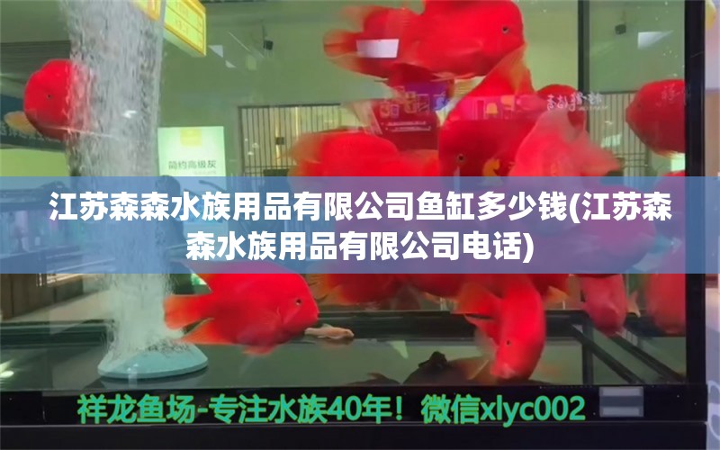 江苏森森水族用品有限公司鱼缸多少钱(江苏森森水族用品有限公司电话)