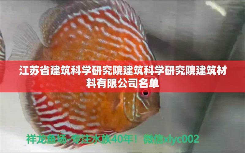 江苏省建筑科学研究院建筑科学研究院建筑材料有限公司名单 观赏鱼