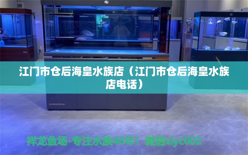 江门市仓后海皇水族店（江门市仓后海皇水族店电话） 全国水族馆企业名录