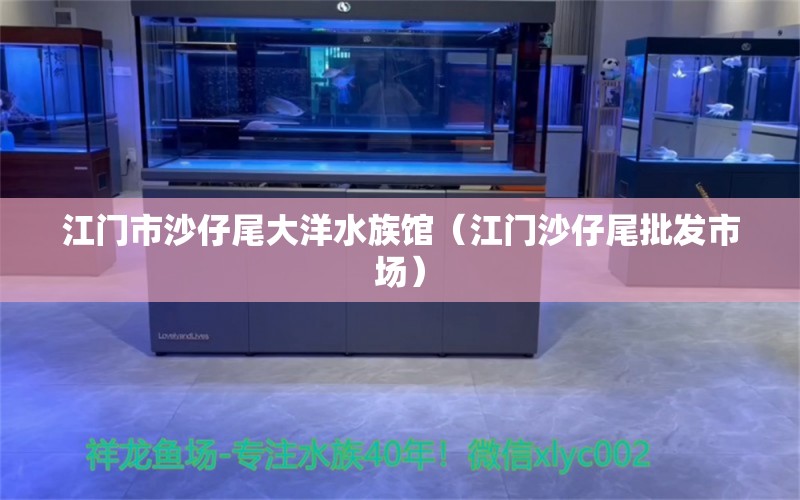 江门市沙仔尾大洋水族馆（江门沙仔尾批发市场） 全国水族馆企业名录