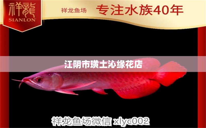 江阴市璜土沁缘花店 全国水族馆企业名录