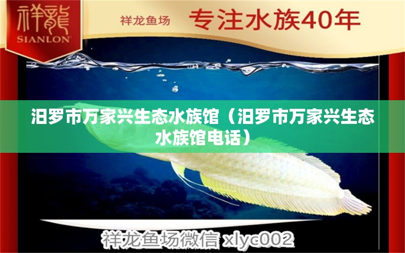 汨罗市万家兴生态水族馆（汨罗市万家兴生态水族馆电话） 全国水族馆企业名录