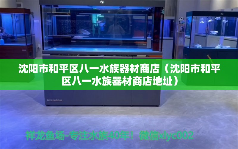 沈阳市和平区八一水族器材商店（沈阳市和平区八一水族器材商店地址） 全国水族馆企业名录