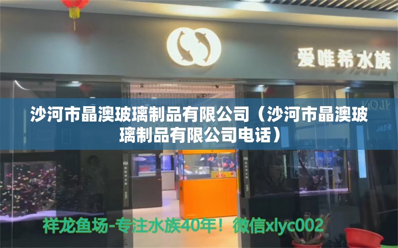 沙河市晶澳玻璃制品有限公司（沙河市晶澳玻璃制品有限公司电话） 全国水族馆企业名录