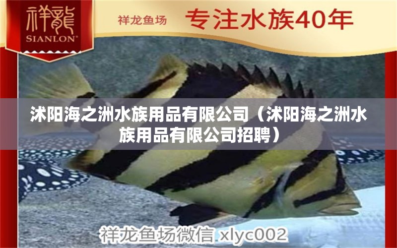 沭阳海之洲水族用品有限公司（沭阳海之洲水族用品有限公司招聘）