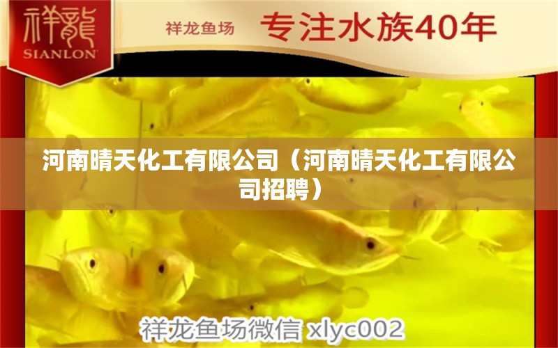 河南晴天化工有限公司（河南晴天化工有限公司招聘） 全国水族馆企业名录