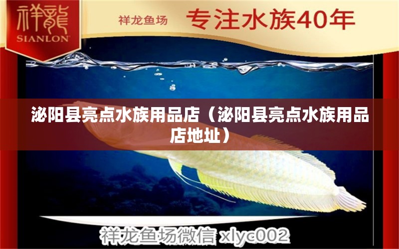 泌阳县亮点水族用品店（泌阳县亮点水族用品店地址）