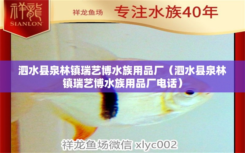 泗水县泉林镇瑞艺博水族用品厂（泗水县泉林镇瑞艺博水族用品厂电话）