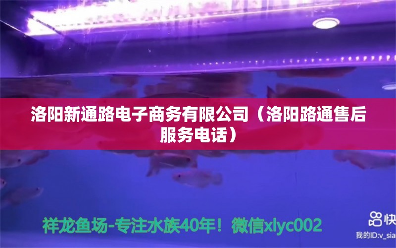 洛阳新通路电子商务有限公司（洛阳路通售后服务电话） 全国水族馆企业名录