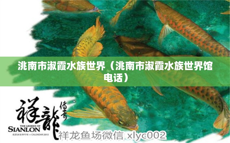 洮南市淑霞水族世界（洮南市淑霞水族世界馆电话） 全国水族馆企业名录