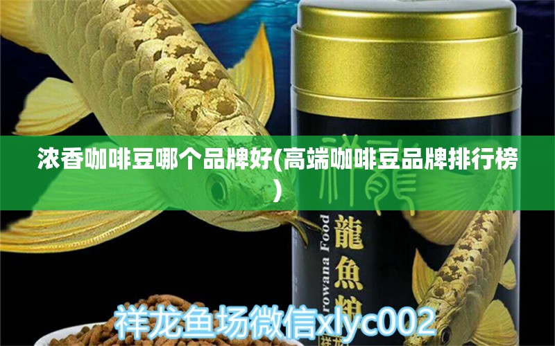 浓香咖啡豆哪个品牌好(高端咖啡豆品牌排行榜) 马来西亚咖啡 第1张