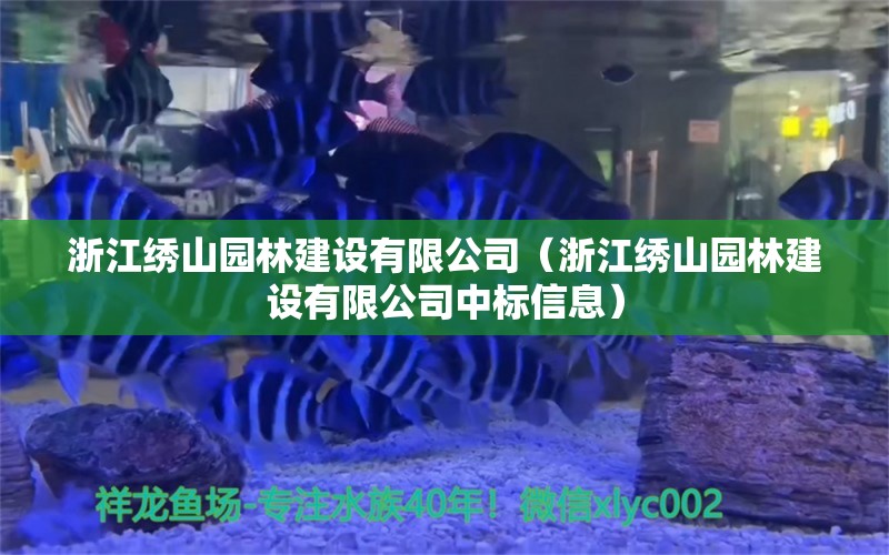 浙江绣山园林建设有限公司（浙江绣山园林建设有限公司中标信息） 全国水族馆企业名录