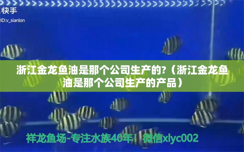 浙江金龙鱼油是那个公司生产的?（浙江金龙鱼油是那个公司生产的产品）