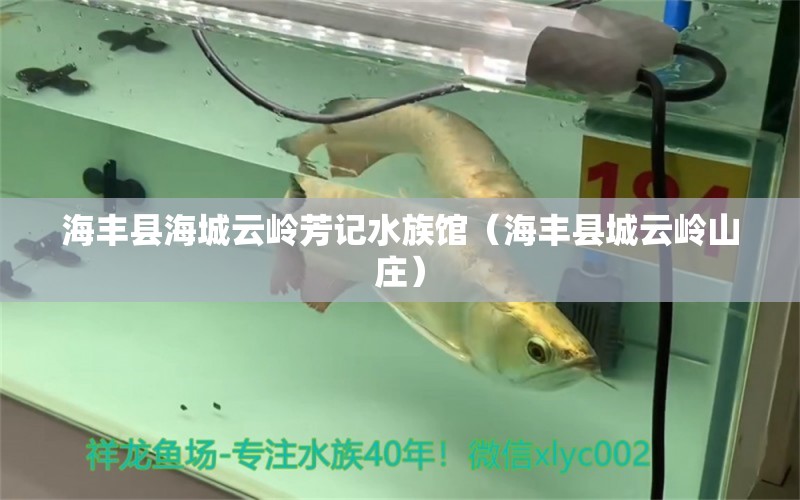 海丰县海城云岭芳记水族馆（海丰县城云岭山庄） 全国水族馆企业名录