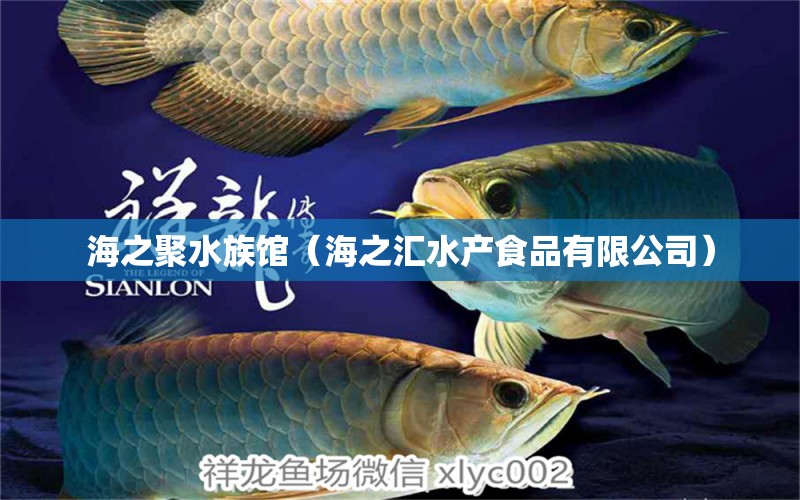 海之聚水族馆（海之汇水产食品有限公司） 全国水族馆企业名录