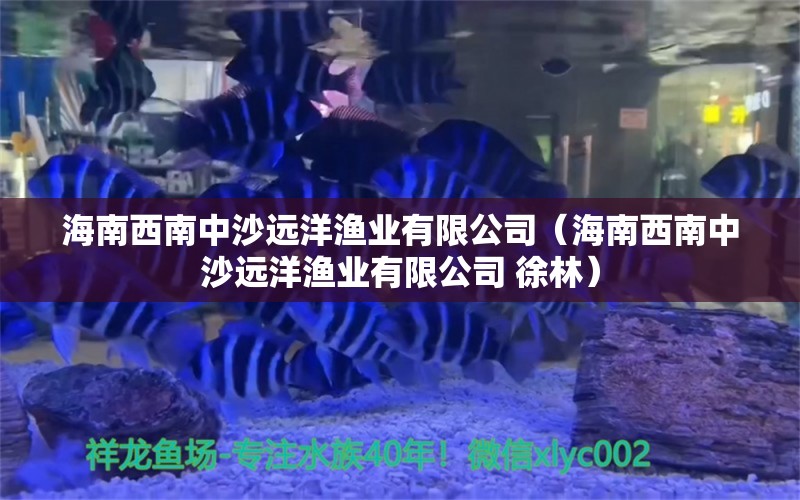 海南西南中沙远洋渔业有限公司（海南西南中沙远洋渔业有限公司+徐林） 全国水族馆企业名录