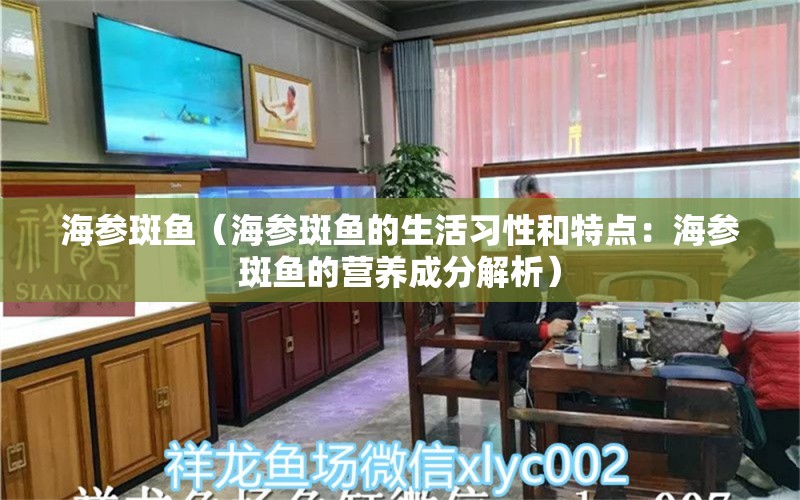 海参斑鱼（海参斑鱼的生活习性和特点：海参斑鱼的营养成分解析）