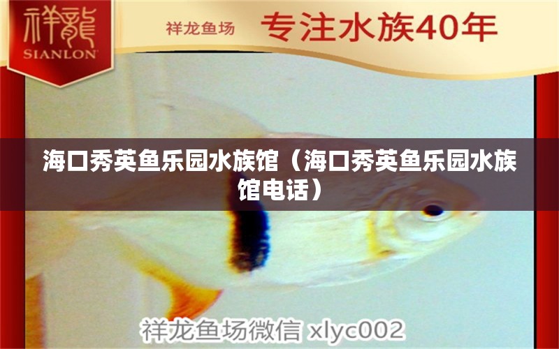 海口秀英鱼乐园水族馆（海口秀英鱼乐园水族馆电话） 全国水族馆企业名录