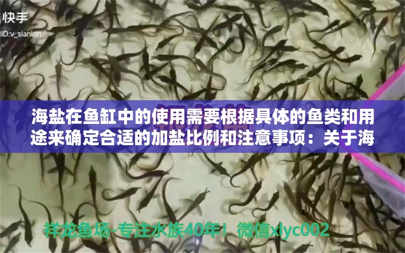 海盐在鱼缸中的使用需要根据具体的鱼类和用途来确定合适的加盐比例和注意事项：关于海盐在鱼缸中使用的详细信息