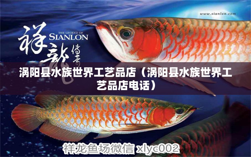 涡阳县水族世界工艺品店（涡阳县水族世界工艺品店电话）