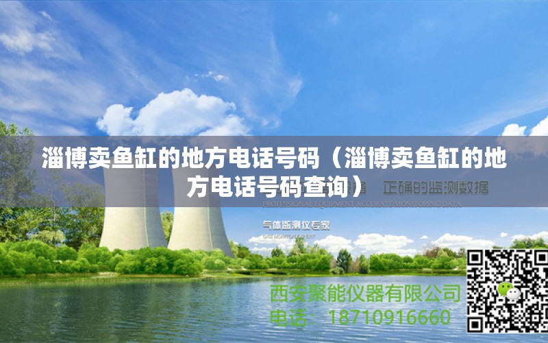 淄博卖鱼缸的地方电话号码（淄博卖鱼缸的地方电话号码查询） 黄金猫鱼