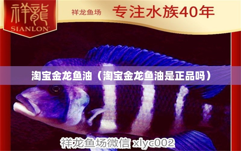 淘宝金龙鱼油（淘宝金龙鱼油是正品吗） 网上购买观赏鱼