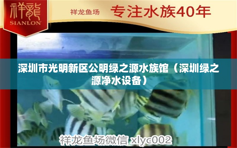 深圳市光明新区公明绿之源水族馆（深圳绿之源净水设备）