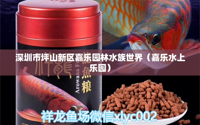 深圳市坪山新区嘉乐园林水族世界（嘉乐水上乐园） 全国水族馆企业名录