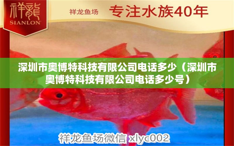 深圳市奥博特科技有限公司电话多少（深圳市奥博特科技有限公司电话多少号） 博特水族