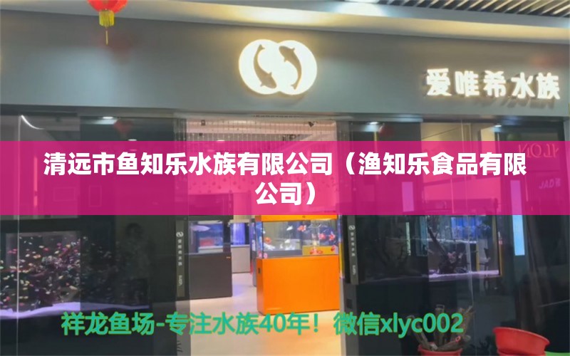 清远市鱼知乐水族有限公司（渔知乐食品有限公司）