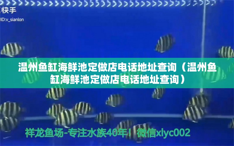 温州鱼缸海鲜池定做店电话地址查询（温州鱼缸海鲜池定做店电话地址查询） 观赏鱼市场（混养鱼）