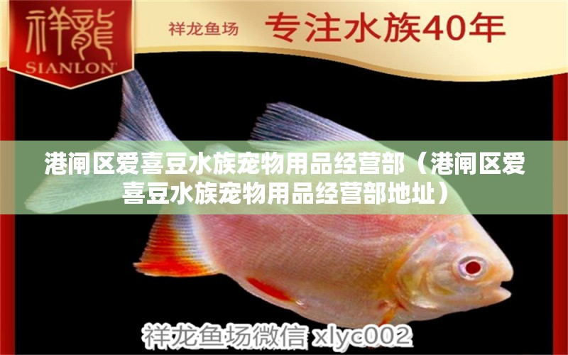 港闸区爱喜豆水族宠物用品经营部（港闸区爱喜豆水族宠物用品经营部地址）