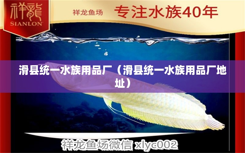 滑县统一水族用品厂（滑县统一水族用品厂地址）