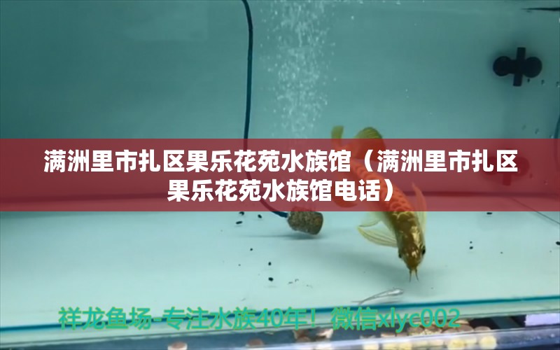 满洲里市扎区果乐花苑水族馆（满洲里市扎区果乐花苑水族馆电话）