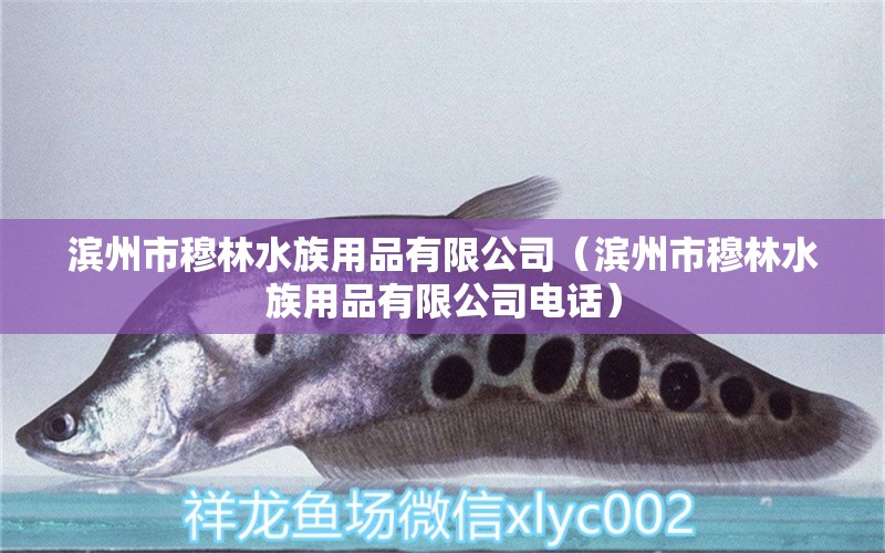 滨州市穆林水族用品有限公司（滨州市穆林水族用品有限公司电话）